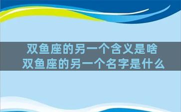 双鱼座的另一个含义是啥 双鱼座的另一个名字是什么